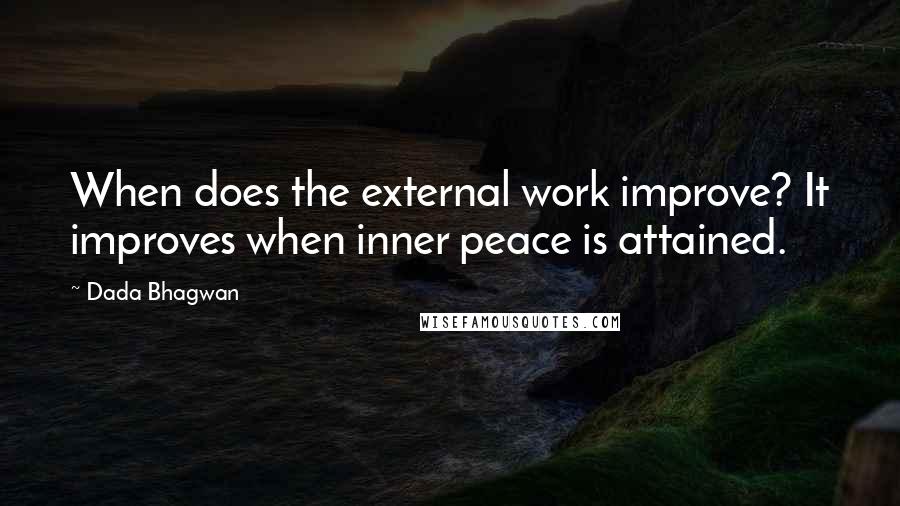 Dada Bhagwan Quotes: When does the external work improve? It improves when inner peace is attained.