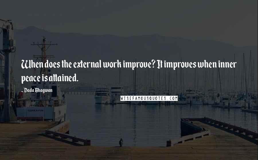 Dada Bhagwan Quotes: When does the external work improve? It improves when inner peace is attained.