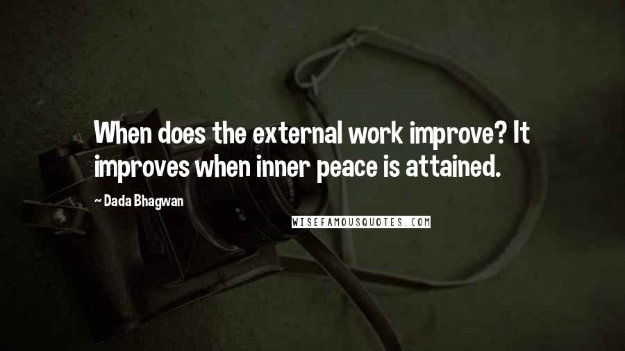 Dada Bhagwan Quotes: When does the external work improve? It improves when inner peace is attained.