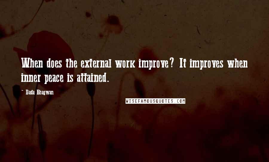 Dada Bhagwan Quotes: When does the external work improve? It improves when inner peace is attained.