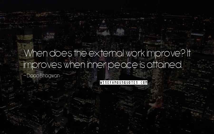 Dada Bhagwan Quotes: When does the external work improve? It improves when inner peace is attained.