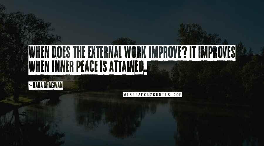 Dada Bhagwan Quotes: When does the external work improve? It improves when inner peace is attained.