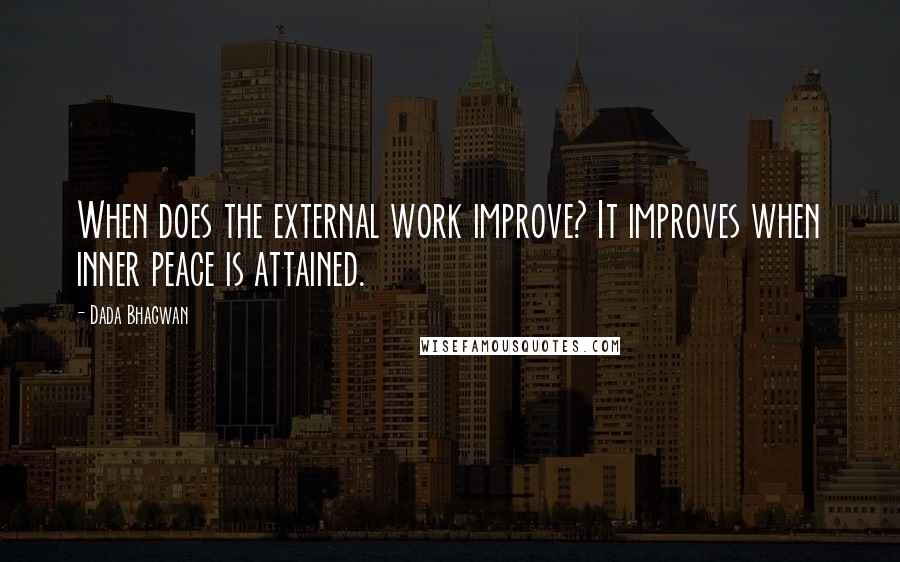 Dada Bhagwan Quotes: When does the external work improve? It improves when inner peace is attained.