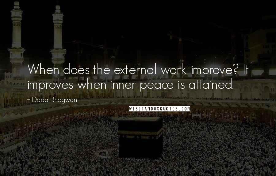 Dada Bhagwan Quotes: When does the external work improve? It improves when inner peace is attained.