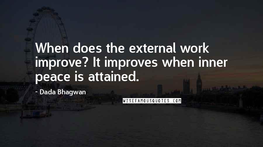 Dada Bhagwan Quotes: When does the external work improve? It improves when inner peace is attained.