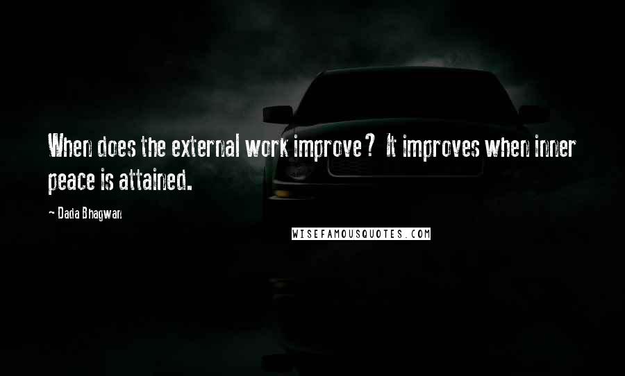 Dada Bhagwan Quotes: When does the external work improve? It improves when inner peace is attained.
