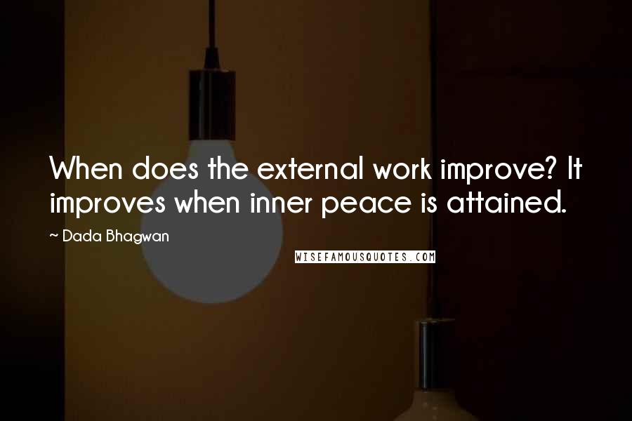 Dada Bhagwan Quotes: When does the external work improve? It improves when inner peace is attained.