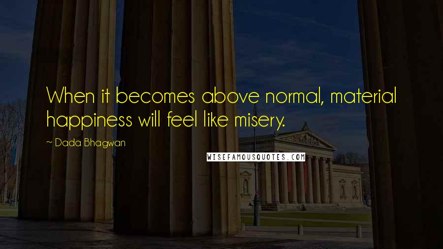 Dada Bhagwan Quotes: When it becomes above normal, material happiness will feel like misery.