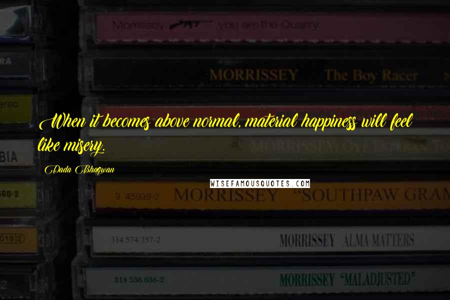 Dada Bhagwan Quotes: When it becomes above normal, material happiness will feel like misery.