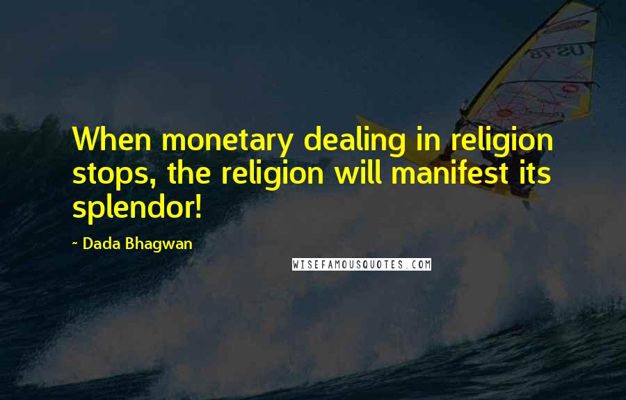 Dada Bhagwan Quotes: When monetary dealing in religion stops, the religion will manifest its splendor!