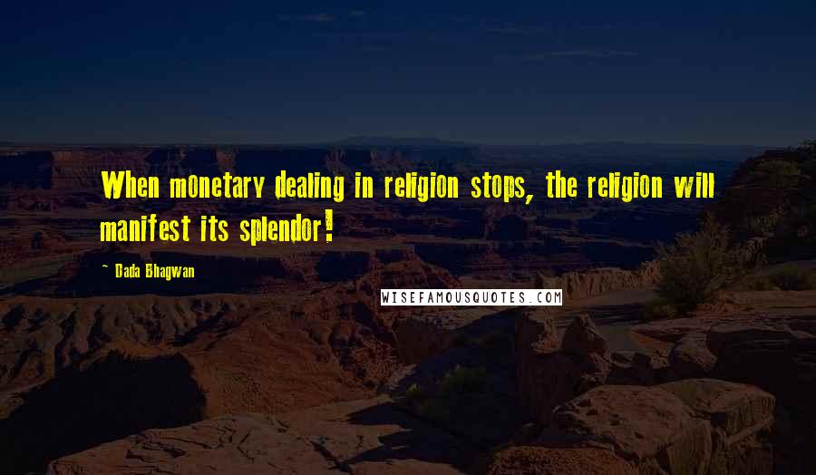 Dada Bhagwan Quotes: When monetary dealing in religion stops, the religion will manifest its splendor!