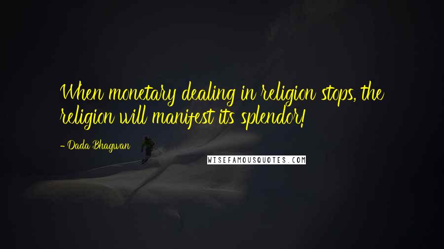 Dada Bhagwan Quotes: When monetary dealing in religion stops, the religion will manifest its splendor!