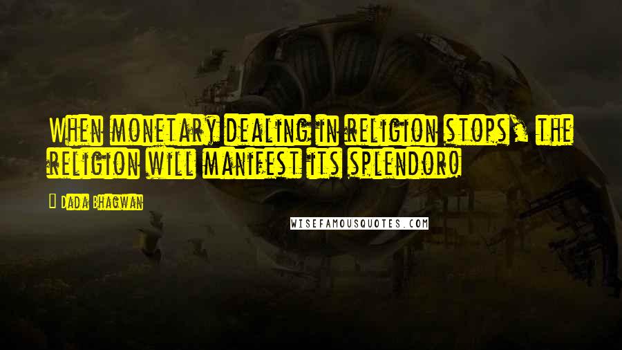 Dada Bhagwan Quotes: When monetary dealing in religion stops, the religion will manifest its splendor!