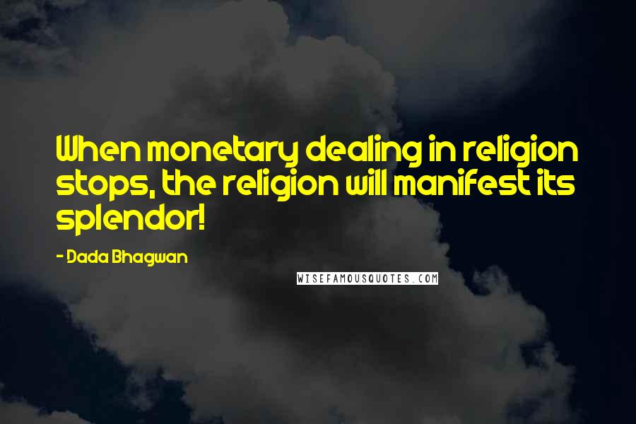 Dada Bhagwan Quotes: When monetary dealing in religion stops, the religion will manifest its splendor!