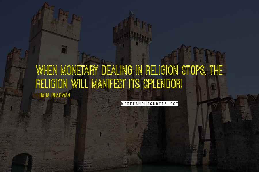 Dada Bhagwan Quotes: When monetary dealing in religion stops, the religion will manifest its splendor!