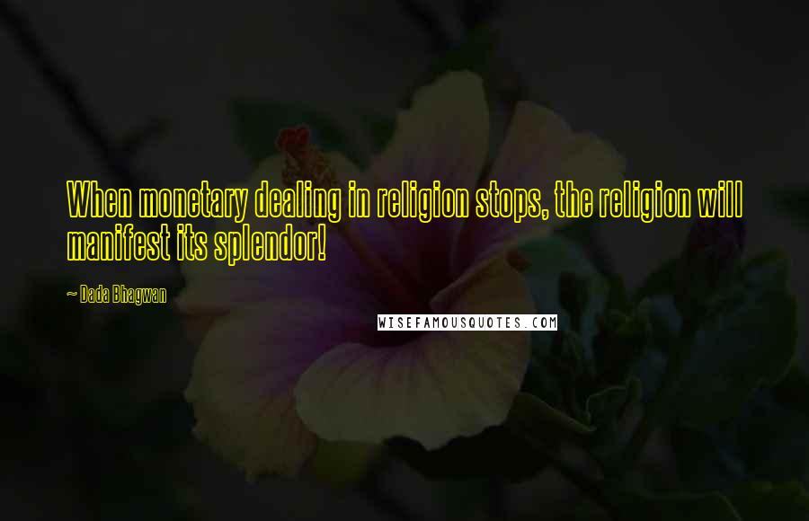 Dada Bhagwan Quotes: When monetary dealing in religion stops, the religion will manifest its splendor!