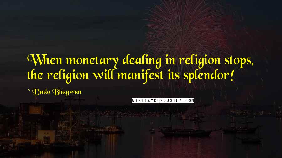 Dada Bhagwan Quotes: When monetary dealing in religion stops, the religion will manifest its splendor!