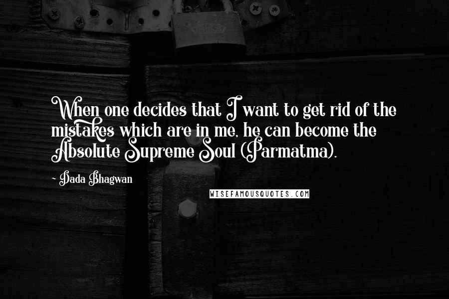 Dada Bhagwan Quotes: When one decides that I want to get rid of the mistakes which are in me, he can become the Absolute Supreme Soul (Parmatma).