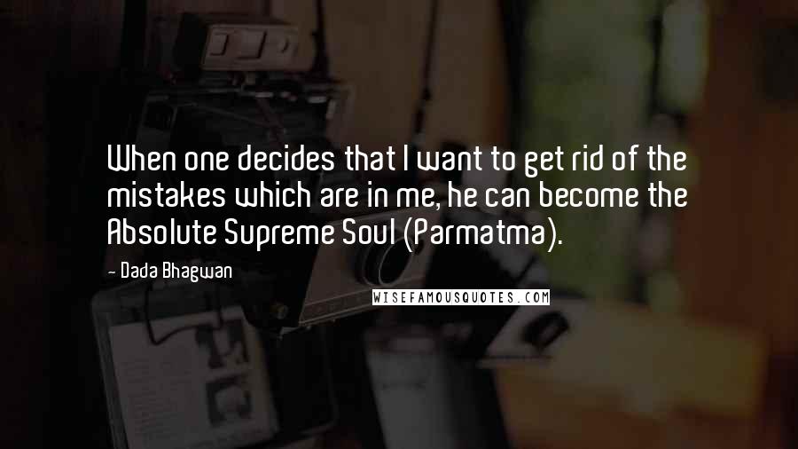 Dada Bhagwan Quotes: When one decides that I want to get rid of the mistakes which are in me, he can become the Absolute Supreme Soul (Parmatma).