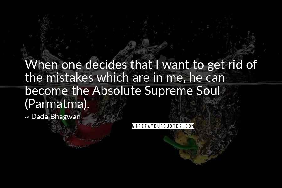 Dada Bhagwan Quotes: When one decides that I want to get rid of the mistakes which are in me, he can become the Absolute Supreme Soul (Parmatma).