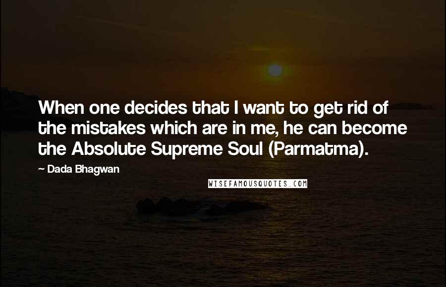 Dada Bhagwan Quotes: When one decides that I want to get rid of the mistakes which are in me, he can become the Absolute Supreme Soul (Parmatma).