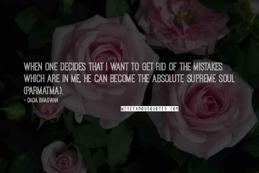 Dada Bhagwan Quotes: When one decides that I want to get rid of the mistakes which are in me, he can become the Absolute Supreme Soul (Parmatma).