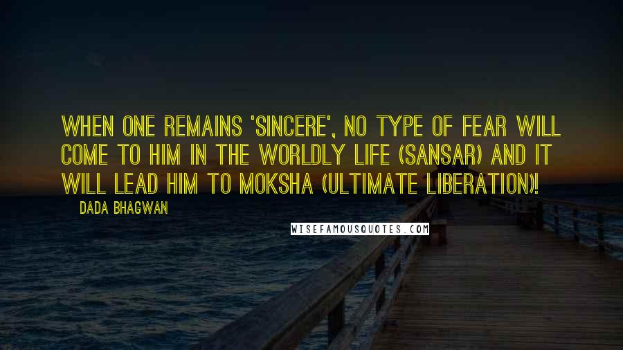 Dada Bhagwan Quotes: When one remains 'sincere', no type of fear will come to him in the worldly life (sansar) and it will lead him to moksha (ultimate liberation)!