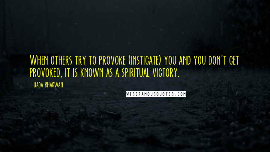 Dada Bhagwan Quotes: When others try to provoke (instigate) you and you don't get provoked, it is known as a spiritual victory.