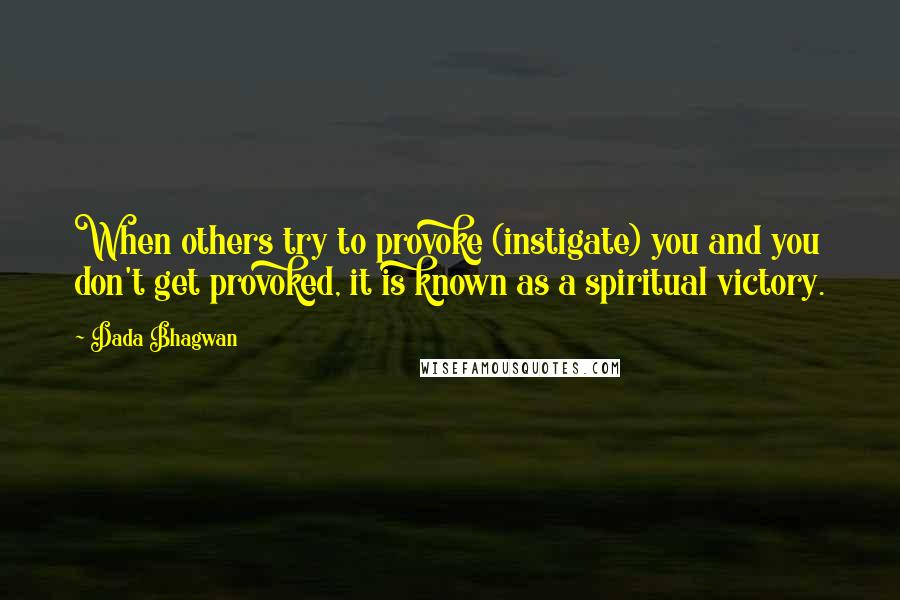 Dada Bhagwan Quotes: When others try to provoke (instigate) you and you don't get provoked, it is known as a spiritual victory.