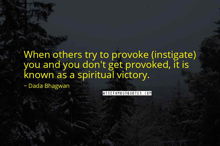 Dada Bhagwan Quotes: When others try to provoke (instigate) you and you don't get provoked, it is known as a spiritual victory.