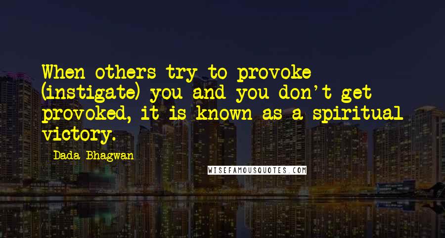 Dada Bhagwan Quotes: When others try to provoke (instigate) you and you don't get provoked, it is known as a spiritual victory.