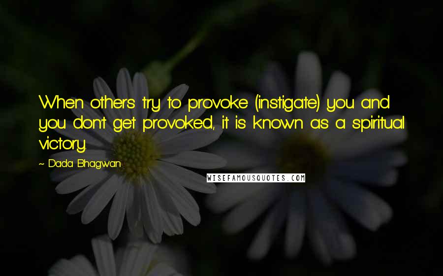 Dada Bhagwan Quotes: When others try to provoke (instigate) you and you don't get provoked, it is known as a spiritual victory.