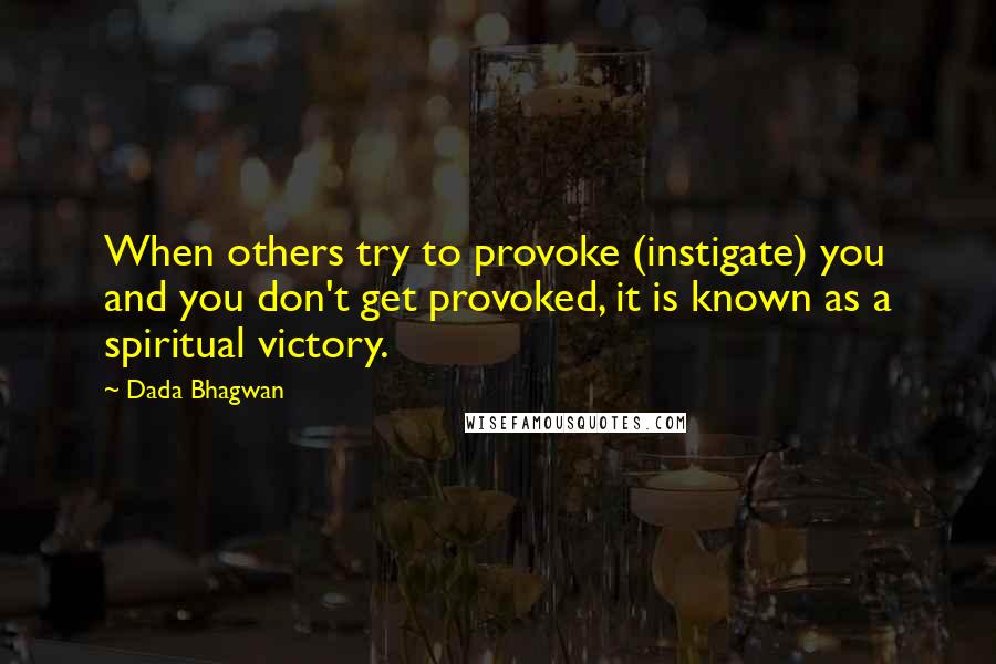 Dada Bhagwan Quotes: When others try to provoke (instigate) you and you don't get provoked, it is known as a spiritual victory.
