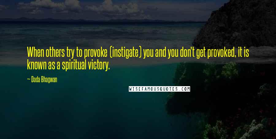 Dada Bhagwan Quotes: When others try to provoke (instigate) you and you don't get provoked, it is known as a spiritual victory.