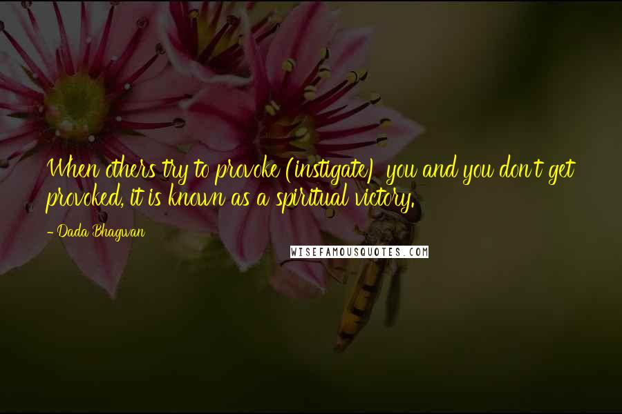 Dada Bhagwan Quotes: When others try to provoke (instigate) you and you don't get provoked, it is known as a spiritual victory.