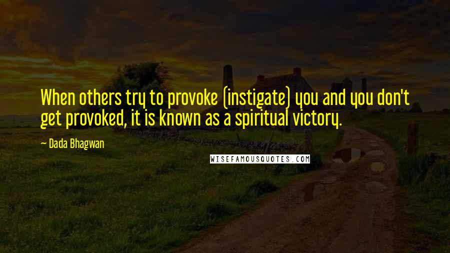 Dada Bhagwan Quotes: When others try to provoke (instigate) you and you don't get provoked, it is known as a spiritual victory.