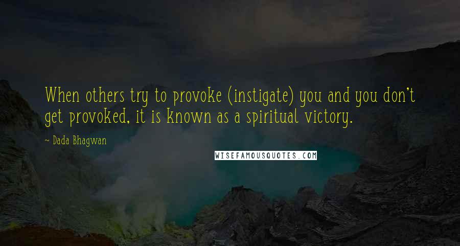 Dada Bhagwan Quotes: When others try to provoke (instigate) you and you don't get provoked, it is known as a spiritual victory.