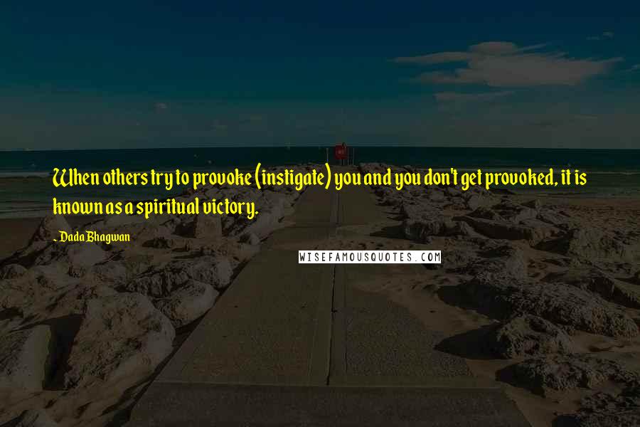 Dada Bhagwan Quotes: When others try to provoke (instigate) you and you don't get provoked, it is known as a spiritual victory.