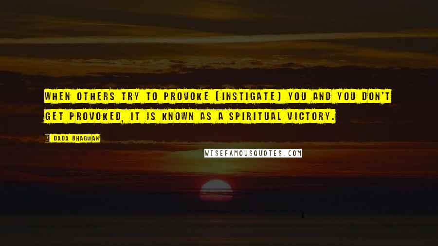 Dada Bhagwan Quotes: When others try to provoke (instigate) you and you don't get provoked, it is known as a spiritual victory.