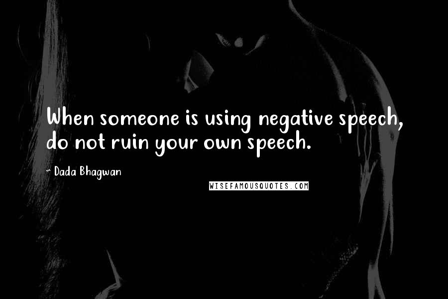 Dada Bhagwan Quotes: When someone is using negative speech, do not ruin your own speech.