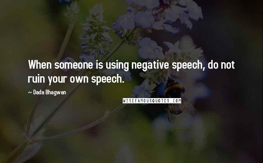 Dada Bhagwan Quotes: When someone is using negative speech, do not ruin your own speech.