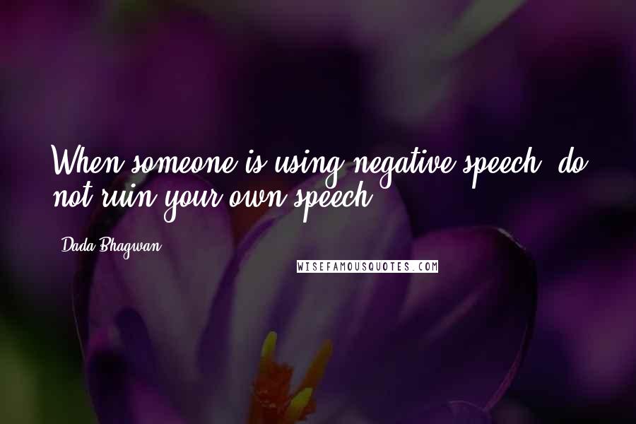 Dada Bhagwan Quotes: When someone is using negative speech, do not ruin your own speech.