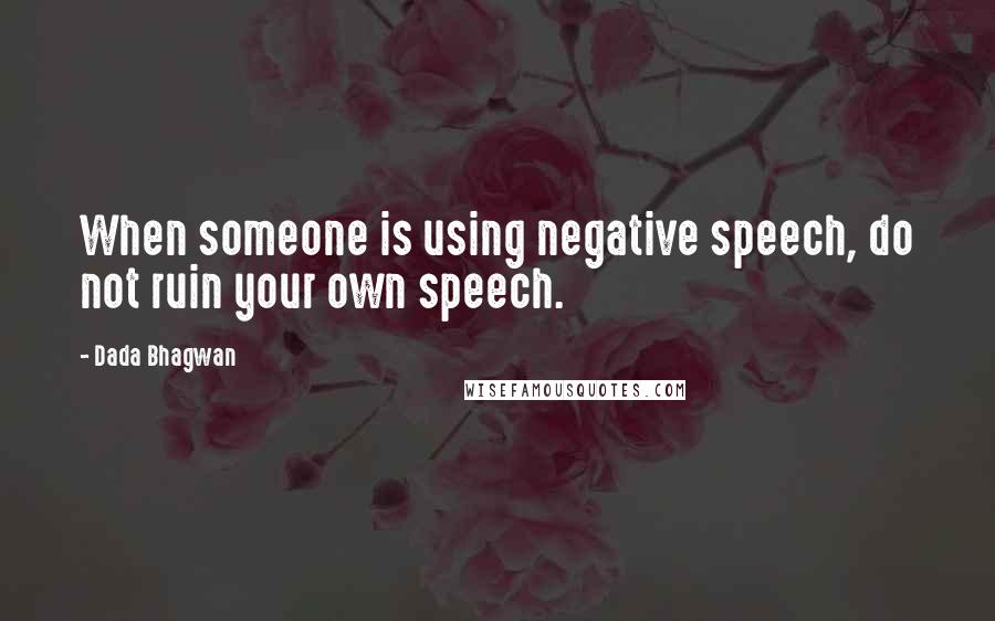 Dada Bhagwan Quotes: When someone is using negative speech, do not ruin your own speech.