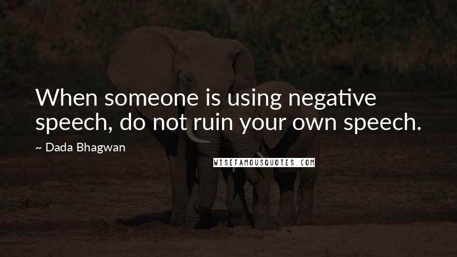 Dada Bhagwan Quotes: When someone is using negative speech, do not ruin your own speech.