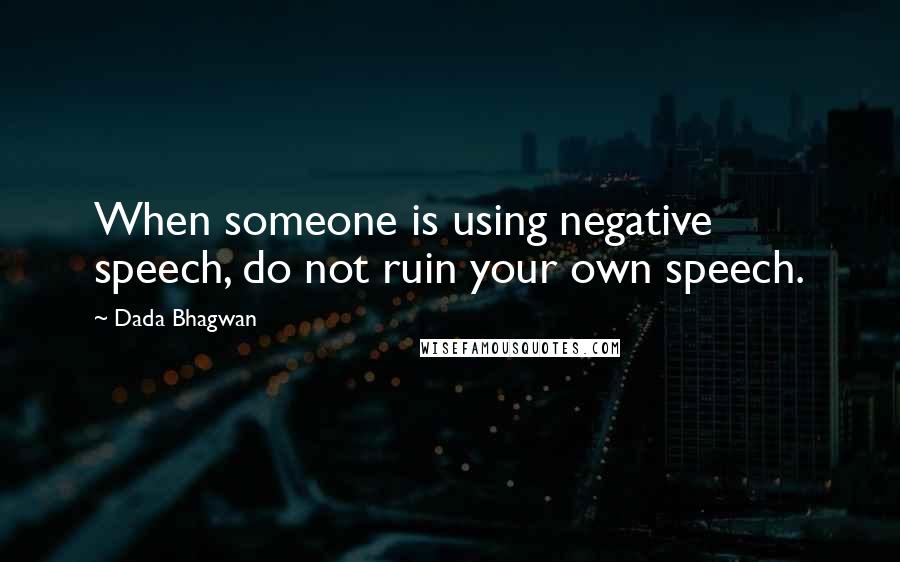 Dada Bhagwan Quotes: When someone is using negative speech, do not ruin your own speech.