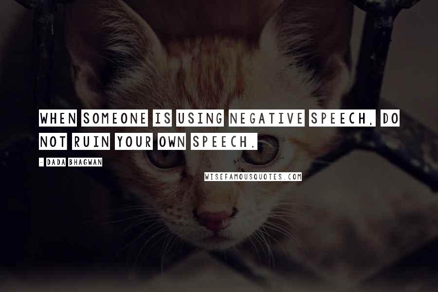 Dada Bhagwan Quotes: When someone is using negative speech, do not ruin your own speech.