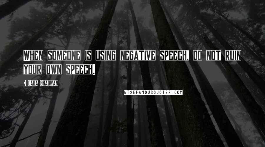 Dada Bhagwan Quotes: When someone is using negative speech, do not ruin your own speech.