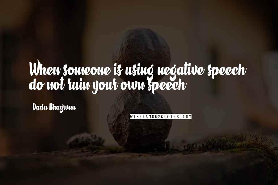 Dada Bhagwan Quotes: When someone is using negative speech, do not ruin your own speech.