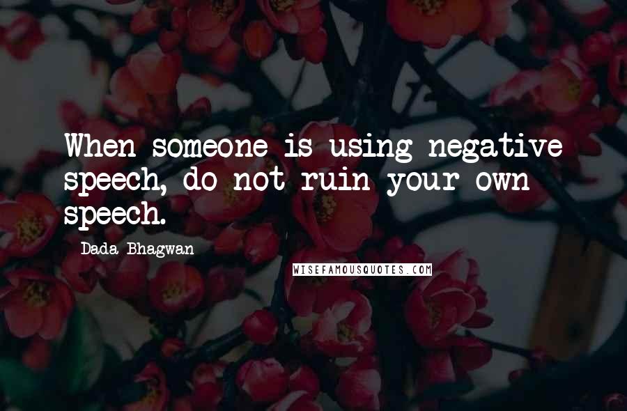 Dada Bhagwan Quotes: When someone is using negative speech, do not ruin your own speech.