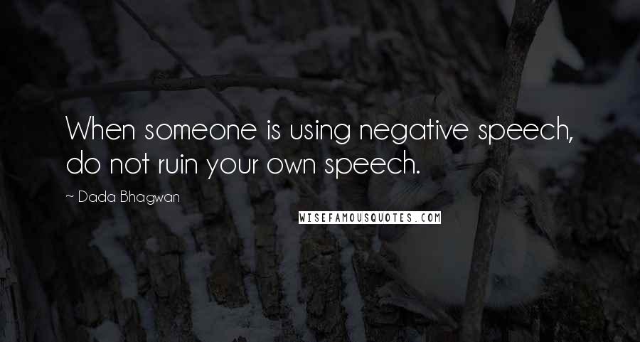 Dada Bhagwan Quotes: When someone is using negative speech, do not ruin your own speech.